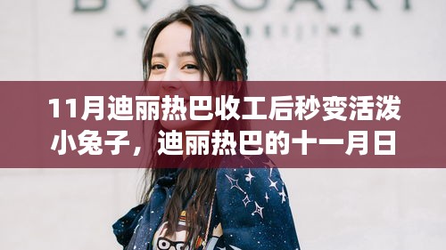 迪麗熱巴十一月活潑日常，收工后的溫馨時(shí)光與友愛的活潑小兔時(shí)光