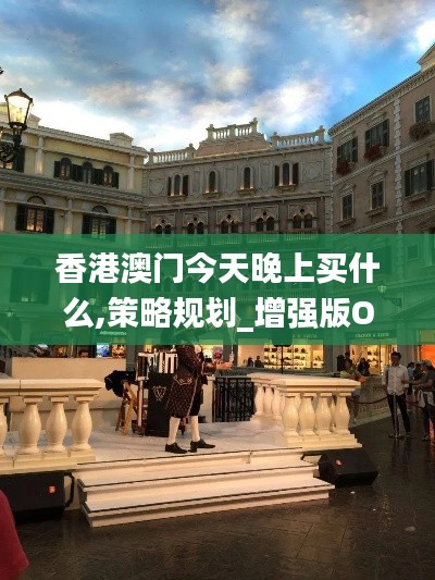 香港澳門(mén)今天晚上買(mǎi)什么,策略規(guī)劃_增強(qiáng)版OZX2.93