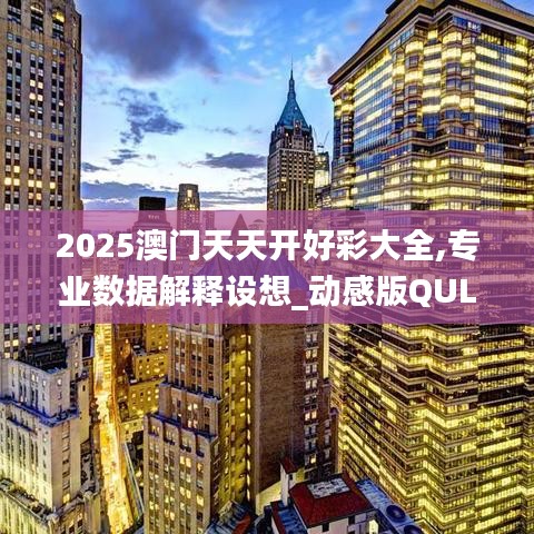 2025澳門天天開好彩大全,專業(yè)數(shù)據(jù)解釋設(shè)想_動(dòng)感版QUL2.94
