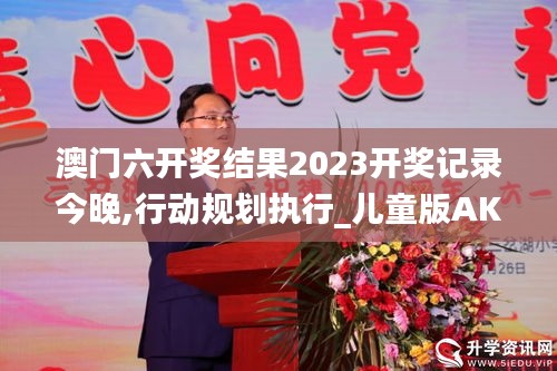 澳門六開獎結(jié)果2023開獎記錄今晚,行動規(guī)劃執(zhí)行_兒童版AKX2.41