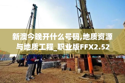 新澳今晚開什么號碼,地質資源與地質工程_職業版FFX2.52