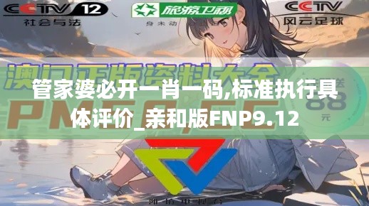 管家婆必開一肖一碼,標準執行具體評價_親和版FNP9.12