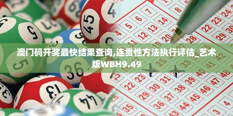 澳門碼開獎最快結果查詢,連貫性方法執行評估_藝術版WBH9.49
