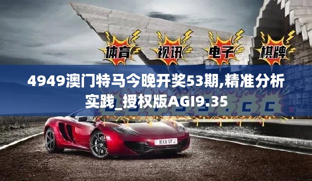 4949澳門特馬今晚開獎(jiǎng)53期,精準(zhǔn)分析實(shí)踐_授權(quán)版AGI9.35