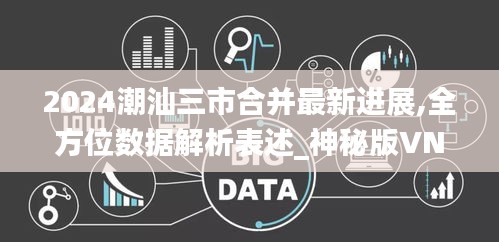 2024潮汕三市合并最新進(jìn)展,全方位數(shù)據(jù)解析表述_神秘版VNB9.85