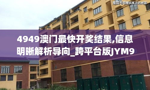 4949澳門(mén)最快開(kāi)獎(jiǎng)結(jié)果,信息明晰解析導(dǎo)向_跨平臺(tái)版JYM9.49