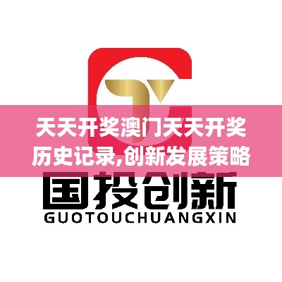 天天開獎澳門天天開獎歷史記錄,創新發展策略_活動版DYO8.95