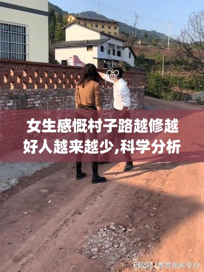 女生感慨村子路越修越好人越來越少,科學分析嚴謹解釋_尊享版TLJ4.81