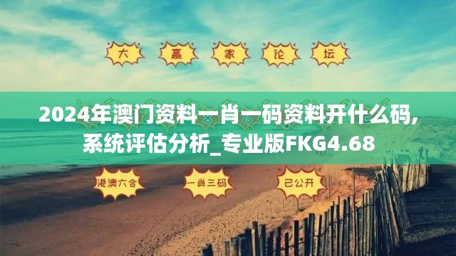 2024年澳門資料一肖一碼資料開什么碼,系統評估分析_專業版FKG4.68