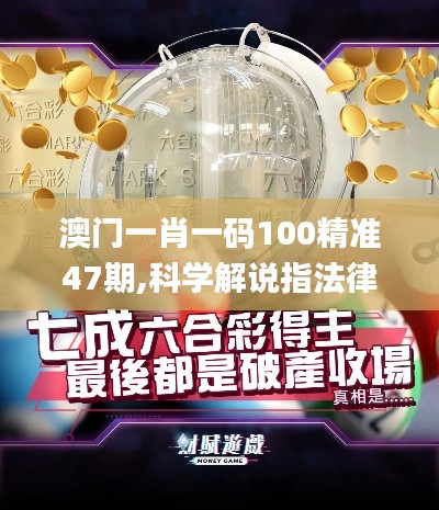 澳門一肖一碼100精準47期,科學(xué)解說指法律_私人版BEJ8.34