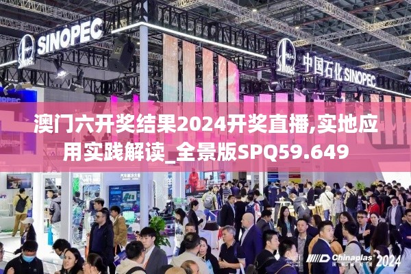 澳門六開獎結果2024開獎直播,實地應用實踐解讀_全景版SPQ59.649