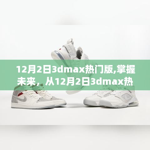 掌握未來，啟程勵志之旅，12月2日3dmax熱門版挑戰(zhàn)與收獲