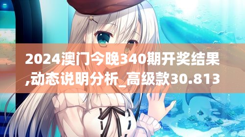 2024澳門今晚340期開獎結(jié)果,動態(tài)說明分析_高級款30.813-7