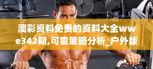 澳彩資料免費(fèi)的資料大全wwe342期,可靠策略分析_戶外版4.511