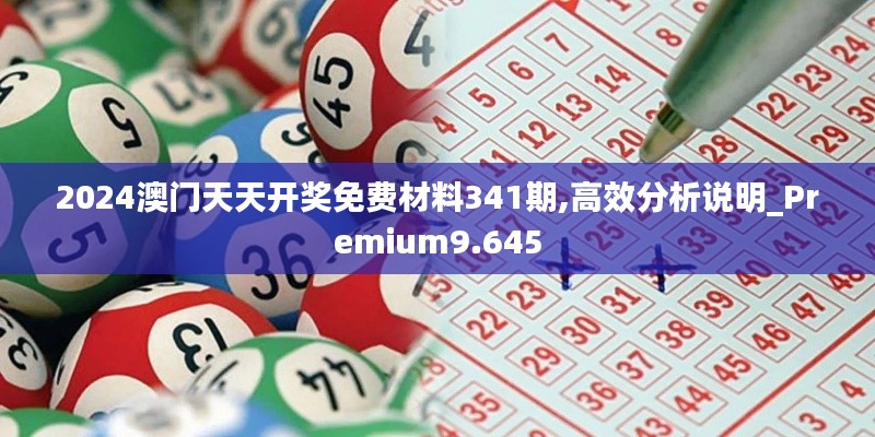 2024澳門天天開獎免費材料341期,高效分析說明_Premium9.645