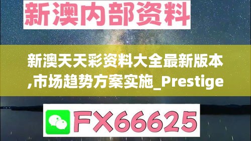 新澳天天彩資料大全最新版本,市場(chǎng)趨勢(shì)方案實(shí)施_Prestige7.848