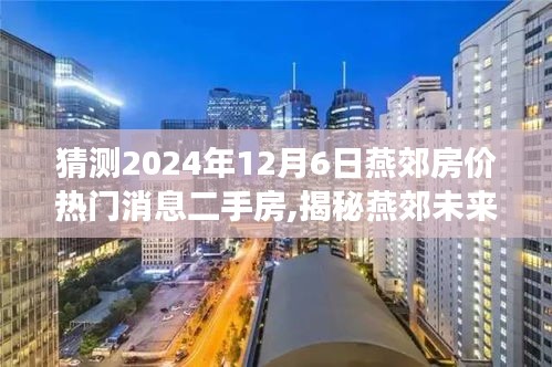 猜測2024年12月6日燕郊房價(jià)熱門消息二手房,揭秘燕郊未來房價(jià)走勢，熱門消息二手房預(yù)測，洞悉未來購房新動(dòng)向——燕郊房價(jià)展望至2024年12月6日