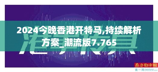 2024今晚香港開(kāi)特馬,持續(xù)解析方案_潮流版7.765