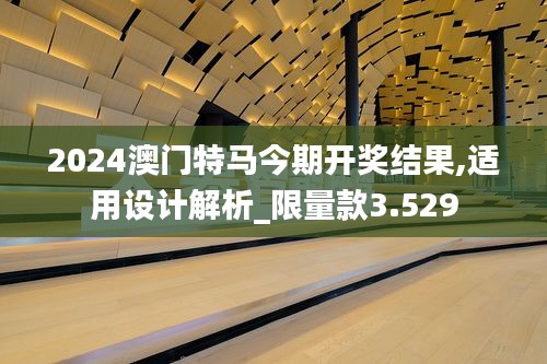 2024澳門特馬今期開獎(jiǎng)結(jié)果,適用設(shè)計(jì)解析_限量款3.529