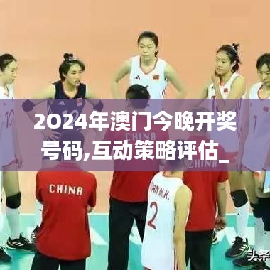 2O24年澳門今晚開獎號碼,互動策略評估_靜態版18.569