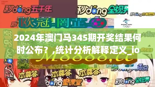 2024年澳門馬345期開獎結果何時公布？,統計分析解釋定義_ios1.983