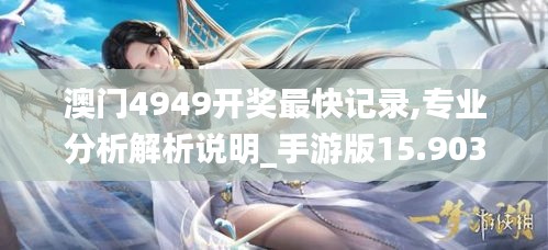 澳門4949開獎最快記錄,專業分析解析說明_手游版15.903