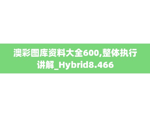 澳彩圖庫資料大全600,整體執行講解_Hybrid8.466