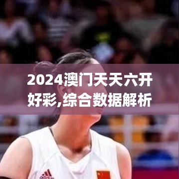 2024澳門天天六開好彩,綜合數據解析說明_5DM10.440