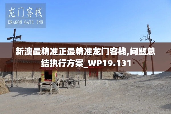 新澳最精準正最精準龍門客棧,問題總結執行方案_WP19.131