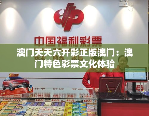 澳門天天六開彩正版澳門：澳門特色彩票文化體驗(yàn)