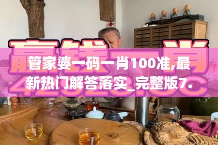 管家婆一碼一肖100準,最新熱門解答落實_完整版7.700
