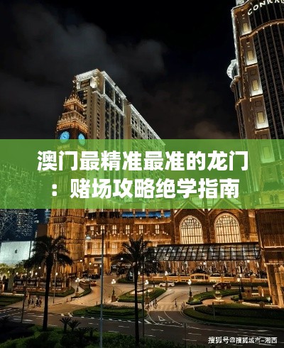 澳門最精準(zhǔn)最準(zhǔn)的龍門：賭場攻略絕學(xué)指南