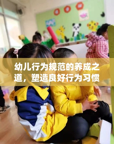 幼兒行為規(guī)范的養(yǎng)成之道，塑造良好行為習(xí)慣，助力健康成長之路
