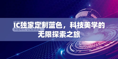 IC獨家定制藍色，科技美學的無限探索之旅