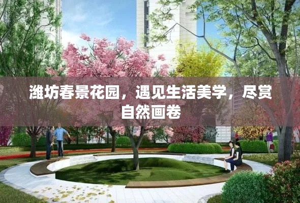 濰坊春景花園，遇見(jiàn)生活美學(xué)，盡賞自然畫(huà)卷