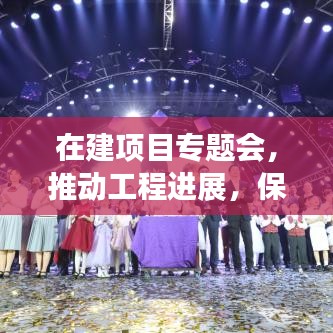 在建項目專題會，推動工程進展，保障質量與安全——打造卓越工程里程碑