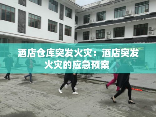 酒店倉(cāng)庫(kù)突發(fā)火災(zāi)：酒店突發(fā)火災(zāi)的應(yīng)急預(yù)案 