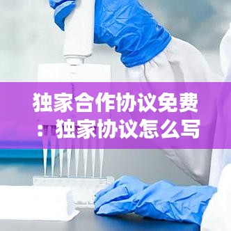 獨家合作協議免費：獨家協議怎么寫 