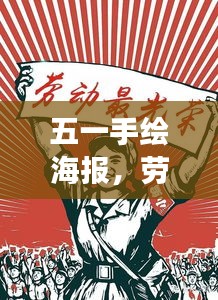 五一手繪海報，勞動之美，時代之聲，展現勞動者的榮耀