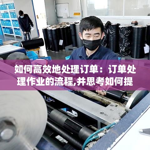 如何高效地處理訂單：訂單處理作業的流程,并思考如何提高訂單處理的效率 