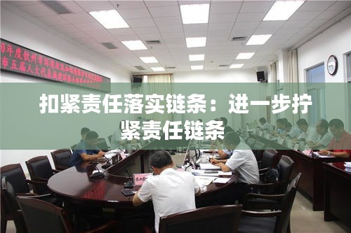 扣緊責任落實鏈條：進一步擰緊責任鏈條 