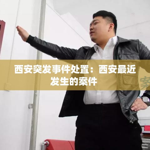 西安突發事件處置：西安最近發生的案件 
