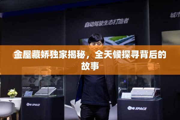 金屋藏嬌獨家揭秘，全天候探尋背后的故事