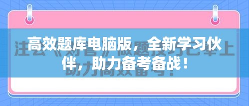 高效題庫電腦版，全新學(xué)習(xí)伙伴，助力備考備戰(zhàn)！