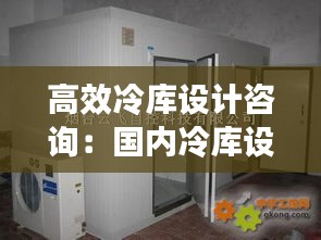 高效冷庫設計咨詢：國內冷庫設計院排名 