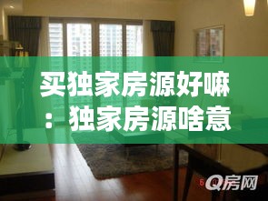 買獨(dú)家房源好嘛：獨(dú)家房源啥意思 