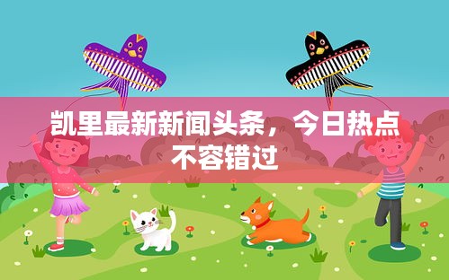 凱里最新新聞頭條，今日熱點不容錯過
