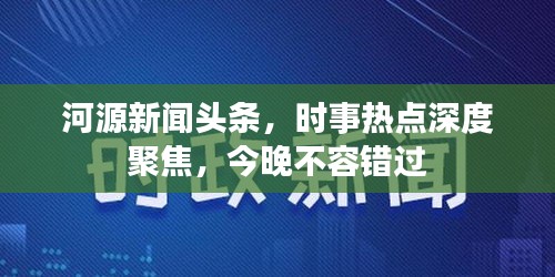河源新聞?lì)^條，時(shí)事熱點(diǎn)深度聚焦，今晚不容錯(cuò)過