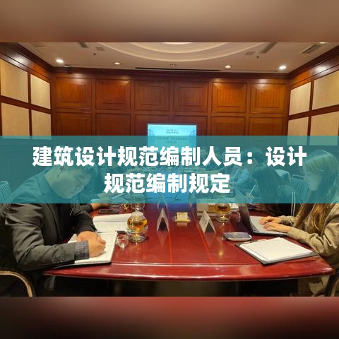 建筑設(shè)計規(guī)范編制人員：設(shè)計規(guī)范編制規(guī)定 