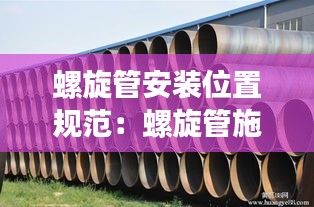 螺旋管安裝位置規(guī)范：螺旋管施工工藝 
